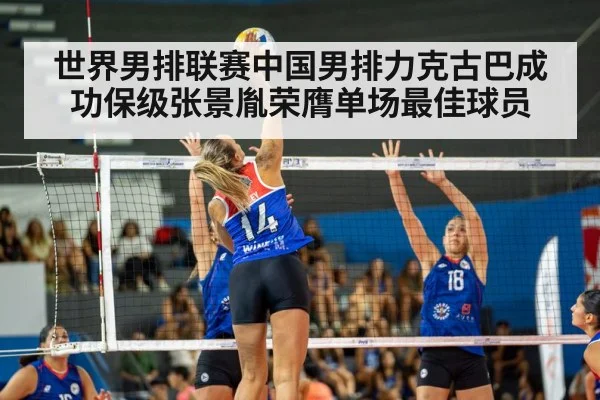 世界男排联赛中国男排力克古巴成功保级张景胤荣膺单场最佳球员
