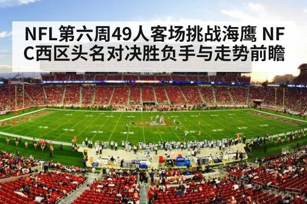 NFL第六周49人客场挑战海鹰 NFC西区头名对决胜负手与走势前瞻