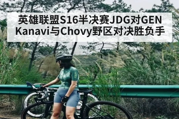 英雄联盟S16半决赛JDG对GEN Kanavi与Chovy野区对决胜负手