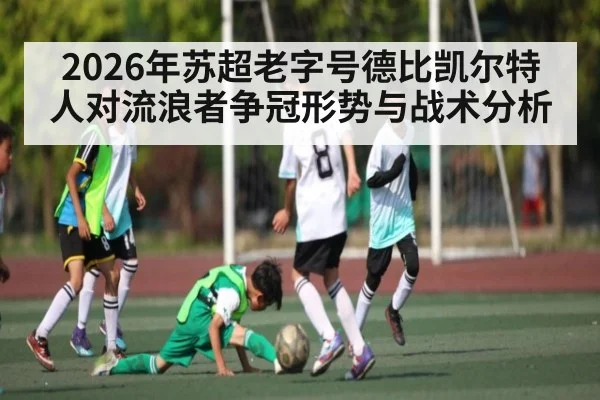 2026年苏超老字号德比凯尔特人对流浪者争冠形势与战术分析