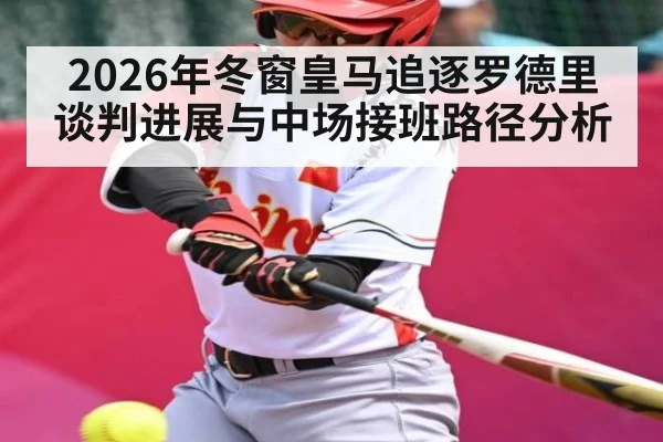 2026年冬窗皇马追逐罗德里谈判进展与中场接班路径分析