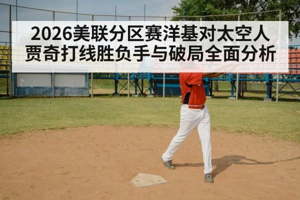 2026美联分区赛洋基对太空人 贾奇打线胜负手与破局全面分析