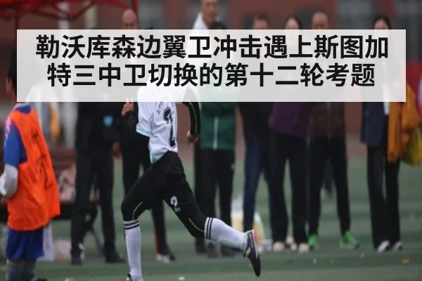 勒沃库森边翼卫冲击遇上斯图加特三中卫切换的第十二轮考题